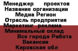 Менеджер BTL-проектов › Название организации ­ Медиа Регион › Отрасль предприятия ­ Маркетинг, реклама, PR › Минимальный оклад ­ 20 000 - Все города Работа » Вакансии   . Кировская обл.,Захарищево п.